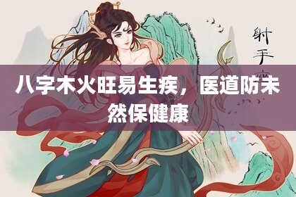 八字木火旺易生疾，医道防未然保健康