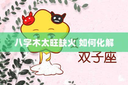 八字木太旺缺火 如何化解