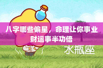 八字哪些偏星，命理让你事业财运事半功倍