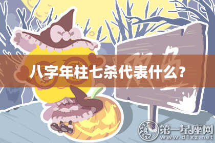 八字年柱七杀代表什么？