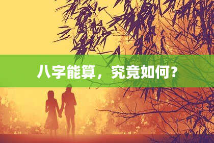 八字能算，究竟如何？