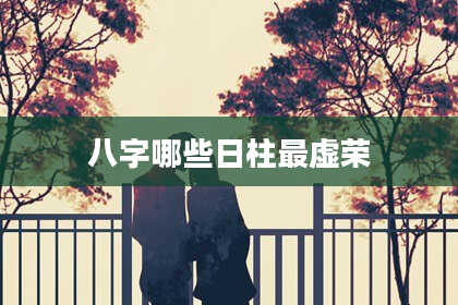 八字哪些日柱最虚荣