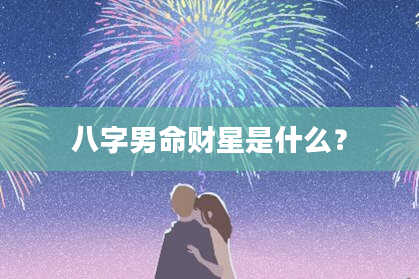 八字男命财星是什么？