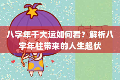 八字年干大运如何看？解析八字年柱带来的人生起伏