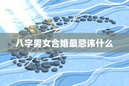 八字男女合婚最忌讳什么