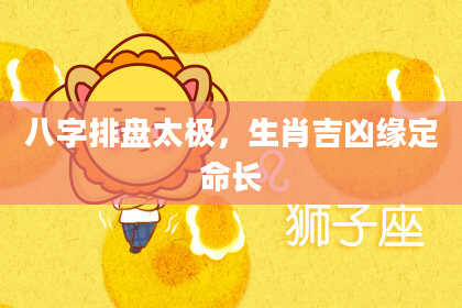 八字排盘太极，生肖吉凶缘定命长