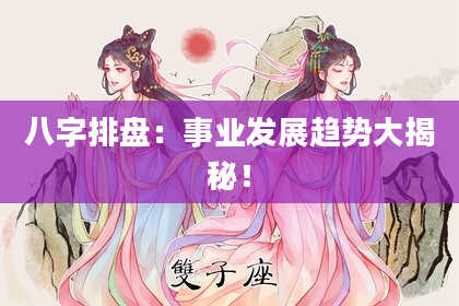 八字排盘：事业发展趋势大揭秘！