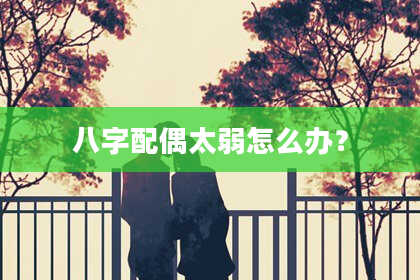 八字配偶太弱怎么办？