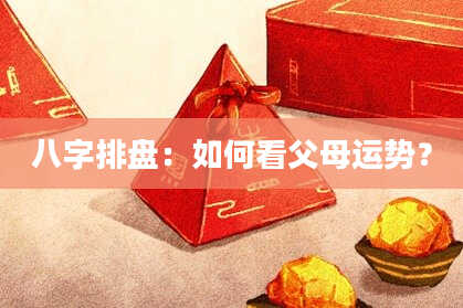 八字排盘：如何看父母运势？