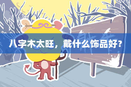 八字木太旺，戴什么饰品好？
