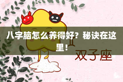 八字脑怎么养得好？秘诀在这里！