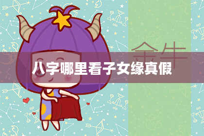 八字哪里看子女缘真假