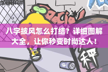 八字披风怎么打结？详细图解大全，让你秒变时尚达人！