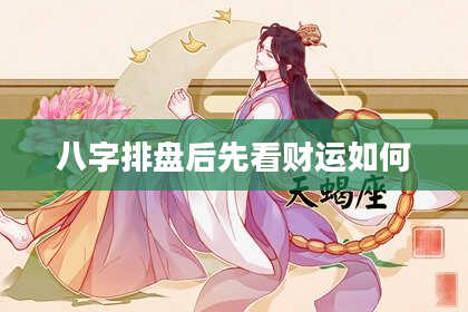 八字排盘后先看财运如何