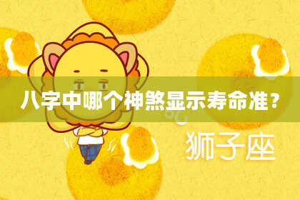 八字中哪个神煞显示寿命准？
