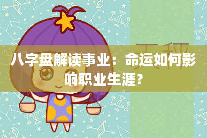 八字盘解读事业：命运如何影响职业生涯？