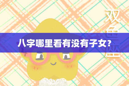 八字哪里看有没有子女？