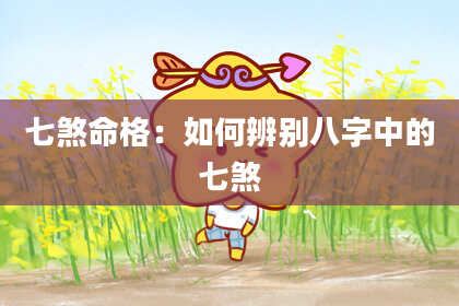 七煞命格：如何辨别八字中的七煞