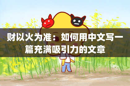 财以火为准：如何用中文写一篇充满吸引力的文章