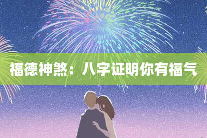 福德神煞:八字证明你有福气