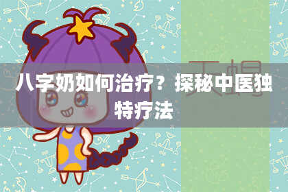 八字奶如何治疗？探秘中医独特疗法