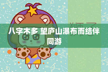 八字木多 望庐山瀑布而结伴同游