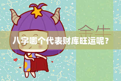 八字哪个代表财库旺运呢？
