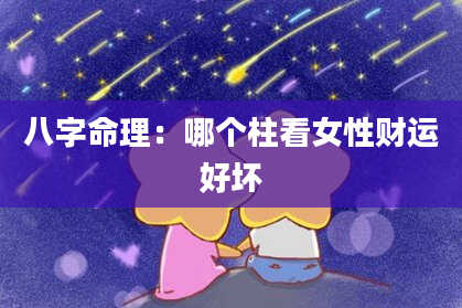 八字命理：哪个柱看女性财运好坏