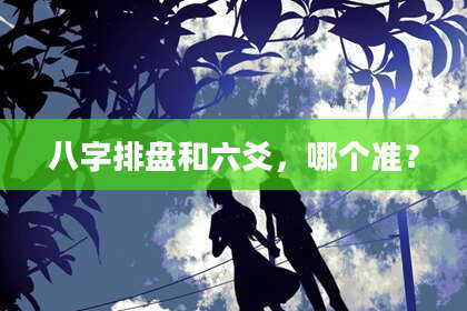 八字排盘和六爻，哪个准？