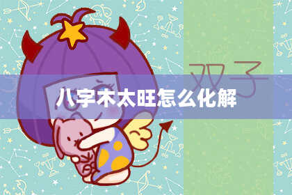 八字木太旺怎么化解