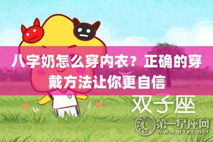 八字奶怎么穿内衣？正确的穿戴方法让你更自信