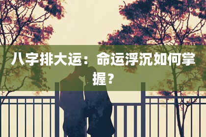 八字排大运：命运浮沉如何掌握？