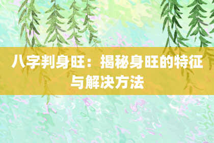 八字判身旺:揭秘身旺的特征与解决方法