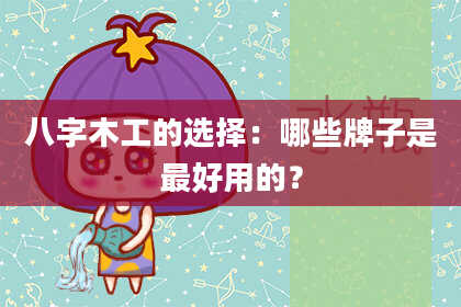 八字木工的选择：哪些牌子是最好用的？