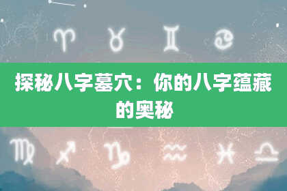 探秘八字墓穴：你的八字蕴藏的奥秘
