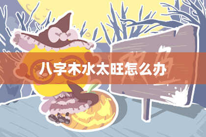 八字木水太旺怎么办