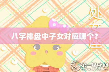 八字排盘中子女对应哪个？