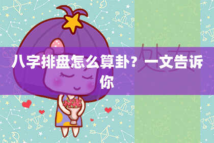 八字排盘怎么算卦?一文告诉你