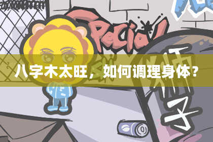 八字木太旺，如何调理身体？