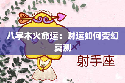 八字木火命运：财运如何变幻莫测