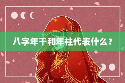 八字年干和年柱代表什么？