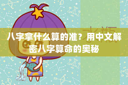 八字拿什么算的准？用中文解密八字算命的奥秘