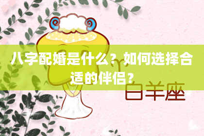 八字配婚是什么？如何选择合适的伴侣？