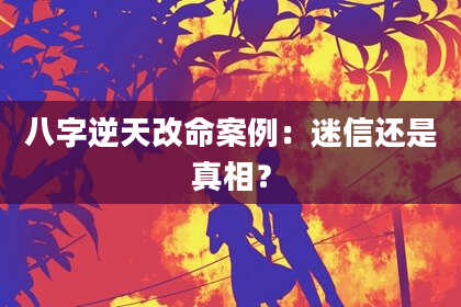 八字逆天改命案例：迷信还是真相？