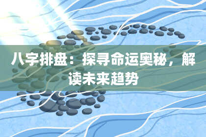 八字排盘：探寻命运奥秘，解读未来趋势