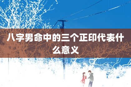 八字男命中的三个正印代表什么意义