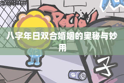 八字年日双合婚姻的奥秘与妙用