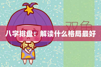 八字排盘：解读什么格局最好