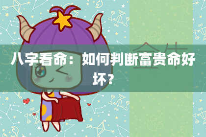 八字看命：如何判断富贵命好坏？