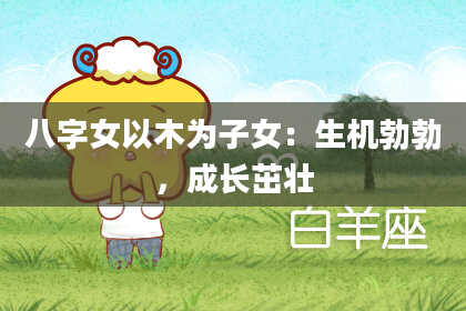 八字女以木为子女：生机勃勃，成长茁壮